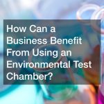 How Can a Business Benefit From Using an Environmental Test Chamber?