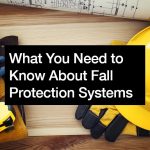 What You Need to Know About Fall Protection Systems