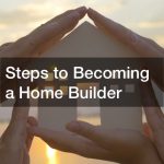 Steps to Becoming a Home Builder