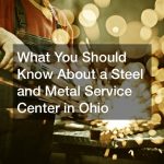 What You Should Know About a Steel and Metal Service Center in Ohio