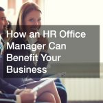 How an HR Office Manager Can Benefit Your Business