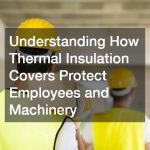 Understanding How Thermal Insulation Covers Protect Employees and Machinery