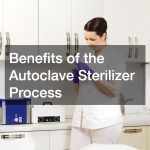Benefits of the Autoclave Sterilizer Process