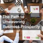 The Path to Unwavering Business Prosperity