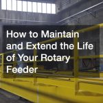 How to Maintain and Extend the Life of Your Rotary Feeder