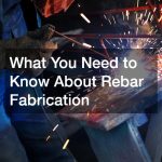 What You Need to Know About Rebar Fabrication