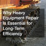 Why Heavy Equipment Repair Is Essential for Long-Term Efficiency