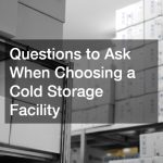 Questions to Ask When Choosing a Cold Storage Facility
