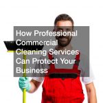 How Professional Commercial Cleaning Services Can Protect Your Business