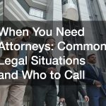 “When You Need Attorneys  Common Legal Situations and Who to Call