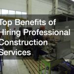 Top Benefits of Hiring Professional Construction Services