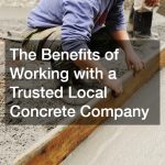 The Benefits of Working with a Trusted Local Concrete Company