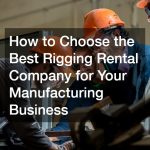 How to Choose the Best Rigging Rental Company for Your Manufacturing Business