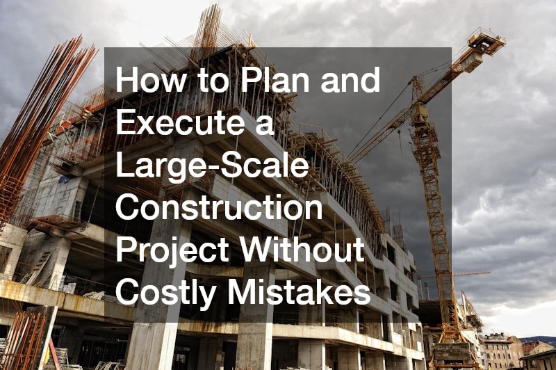 How to Plan and Execute a Large-Scale Construction Project Without Costly Mistakes