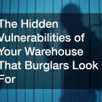 The Hidden Vulnerabilities of Your Warehouse That Burglars Look For