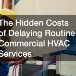 The Hidden Costs of Delaying Routine Commercial HVAC Services