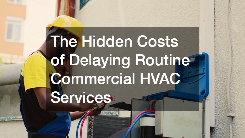The Hidden Costs of Delaying Routine Commercial HVAC Services