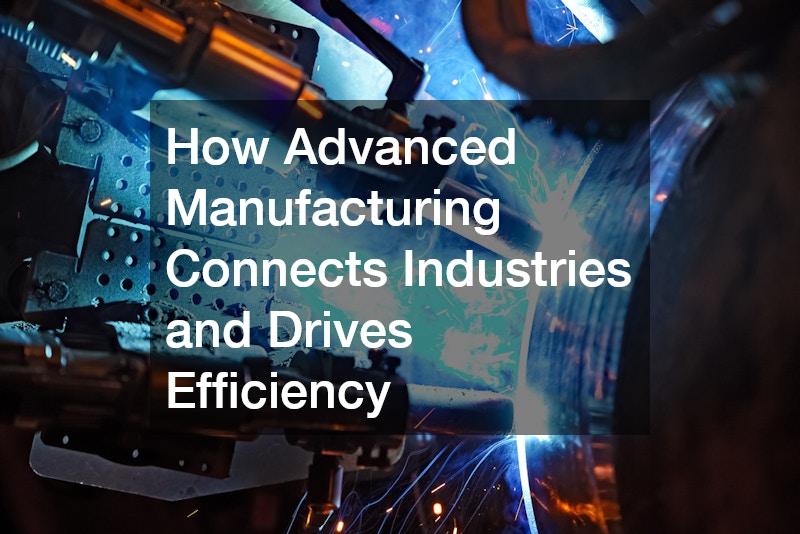 How Advanced Manufacturing Connects Industries and Drives Efficiency