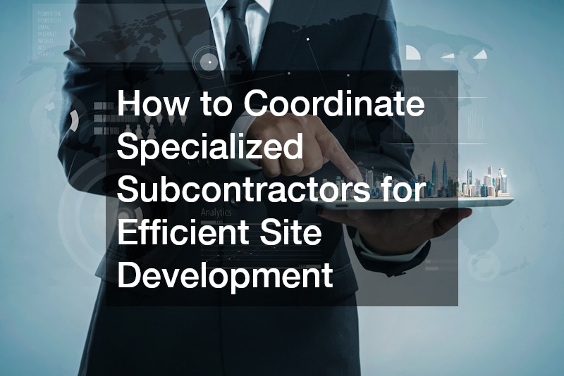 How to Coordinate Specialized Subcontractors for Efficient Site Development