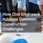 How Civil Engineers Address Common Construction Challenges